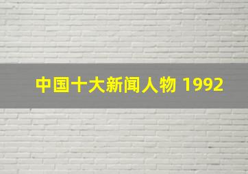 中国十大新闻人物 1992